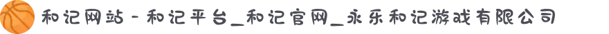 和记网站 - 和记平台_和记官网_永乐和记游戏有限公司